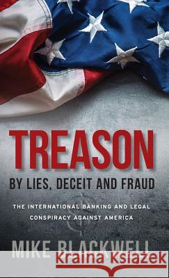 Treason By Lies, Deceit and Fraud: The International Banking and Legal Conspiracy Against America Blackwell, Mike 9781947360204 Michael Blackwell - książka