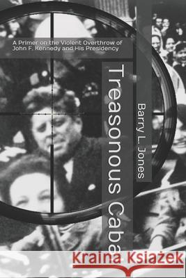 Treasonous Cabal: A Primer on the Violent Overthrow of John F. Kennedy and His Presidency Barry L. Jones 9781986469944 Createspace Independent Publishing Platform - książka