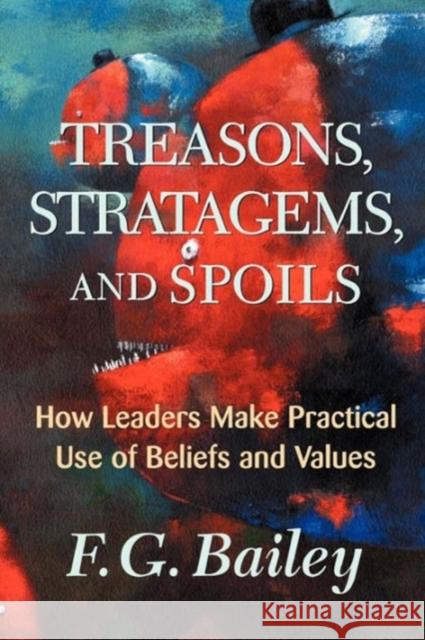 Treasons, Stratagems, and Spoils: How Leaders Make Practical Use of Beliefs and Values Bailey, F. G. 9780813339047 Westview Press - książka
