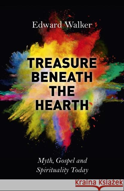 Treasure Beneath the Hearth – Myth, Gospel and Spirituality Today Edward Walker 9781782796794 John Hunt Publishing - książka