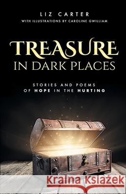 Treasure in Dark Places: Stories and poems of hope in the hurting Liz Carter Caroline Gwilliam 9781838205607 Capstone House - książka