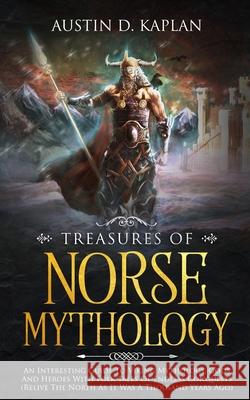 Treasures Of Norse Mythology: An Interesting Guide To Viking Mythology, Gods And Heroes With Folk Tales Of Endless Conquests (Relive The North As It Austin D. Kaplan 9781702999823 Han Global Trading Pte Ltd - książka
