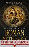 Treasures Of Roman Mythology: The Tales Of Roman Deities, Heroes And Mythological Creatures That Helped Shape One Of The Most Fascinating Civilizations In The History Of Mankind Austin D Kaplan 9781692087593 Independently Published
