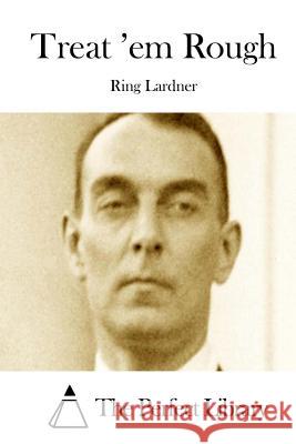Treat 'em Rough Ring, Jr. Lardner The Perfect Library 9781512001990 Createspace - książka