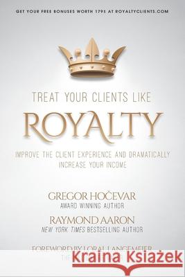 Treat Your Clients Like Royalty: Improve the Client Experience and Dramatically Increase Your Income Raymond Aaron Loral Langemeier Gregor Hočevar 9781080975334 Independently Published - książka