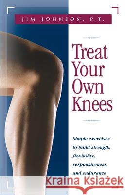 Treat Your Own Knees: Simple Exercises to Build Strength, Flexibility, Responsiveness and Endurance Jim Johnson James R. Roberson James R. Roberson 9780897934220 Hunter House Publishers - książka