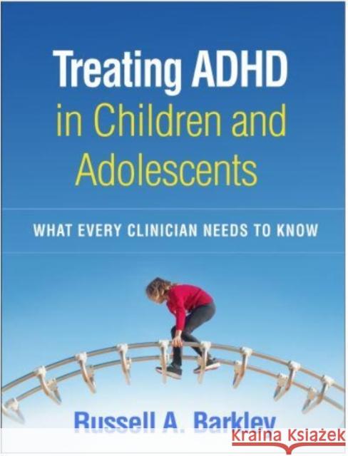 Treating ADHD in Children and Adolescents: What Every Clinician Needs to Know Russell A. Barkley 9781462545148 Guilford Publications - książka