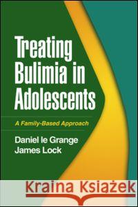 Treating Bulimia in Adolescents: A Family-Based Approach Le Grange, Daniel 9781593854140 Guilford Publications - książka