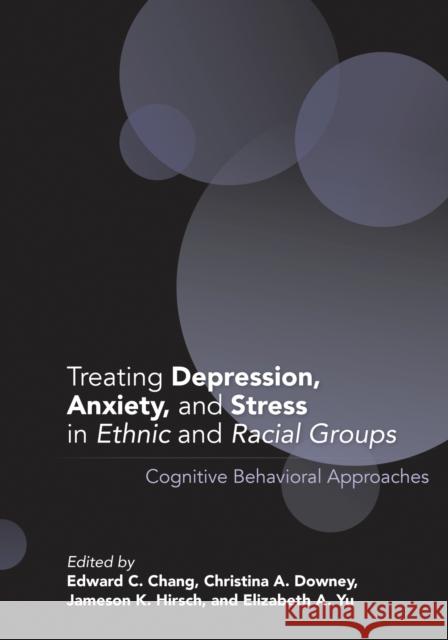 Treating Depression, Anxiety, and Stress in Ethnic and Racial Groups: Cognitive Behavioral Approaches Edward C. Chang Christina A. Downey Jameson K. Hirsch 9781433829215 American Psychological Association (APA) - książka