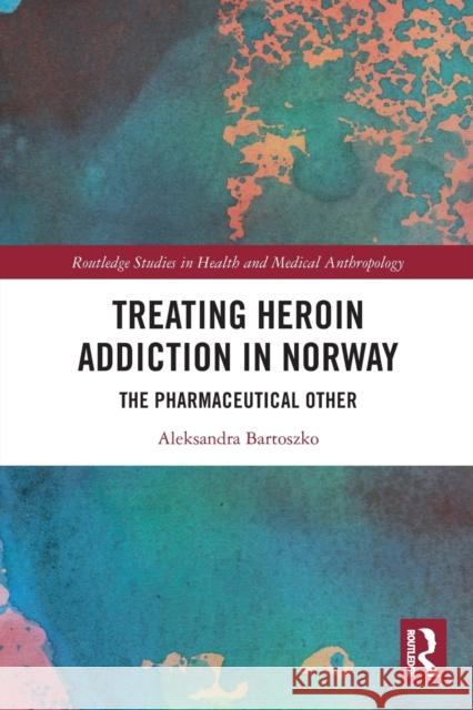 Treating Heroin Addiction in Norway: The Pharmaceutical Other Aleksandra Bartoszko 9780367655556 Routledge - książka