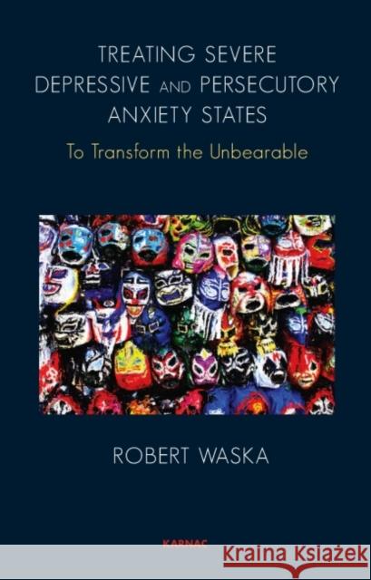 Treating Severe Depressive and Persecutory Anxiety States: To Transform the Unbearable Robert Waska 9781855757202 Karnac Books - książka