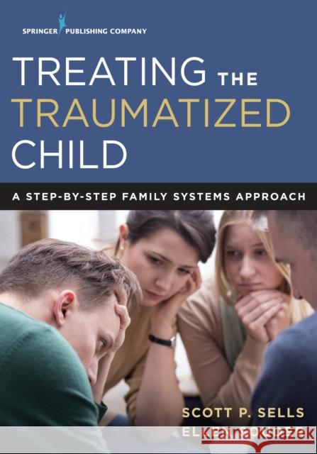 Treating the Traumatized Child: A Step-By-Step Family Systems Approach Scott P. Sells Ellen Souder 9780826171870 Springer Publishing Company - książka