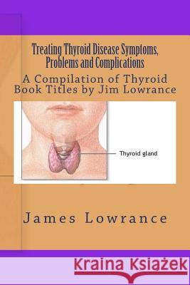 Treating Thyroid Disease Symptoms, Problems and Complications: A Compilation of Thyroid Book Titles by Jim Lowrance James M. Lowrance 9781469953748 Createspace - książka