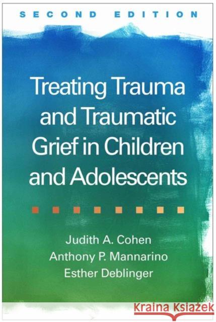 Treating Trauma and Traumatic Grief in Children and Adolescents Judith A. Cohen Anthony P. Mannarino Esther Deblinger 9781462528400 Guilford Publications - książka