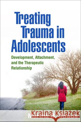 Treating Trauma in Adolescents: Development, Attachment, and the Therapeutic Relationship Martha B. Straus 9781462528547 Guilford Publications - książka