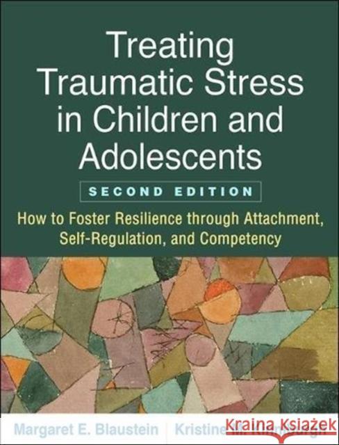 Treating Traumatic Stress in Children and Adolescents: How to Foster Resilience Through Attachment, Self-Regulation, and Competency Blaustein, Margaret E. 9781462537044 Guilford Publications - książka