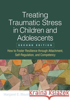 Treating Traumatic Stress in Children and Adolescents: How to Foster Resilience Through Attachment, Self-Regulation, and Competency Blaustein, Margaret E. 9781462549061 Guilford Publications - książka