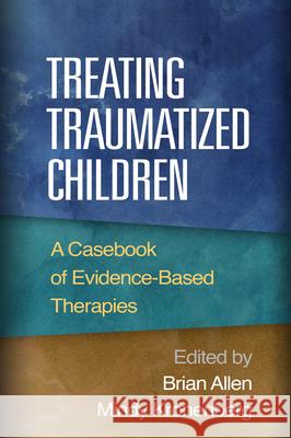 Treating Traumatized Children: A Casebook of Evidence-Based Therapies Brian Allen Mindy Kronenberg 9781462516940 Guilford Publications - książka