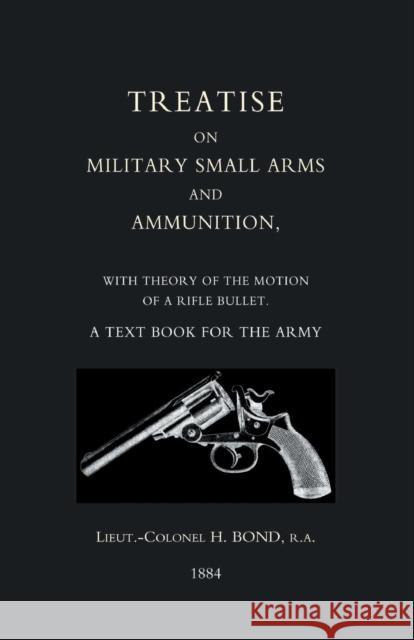 Treatise on Military Small Arms and Ammunition 1884 H. Bond 9781843428268 Naval & Military Press Ltd - książka