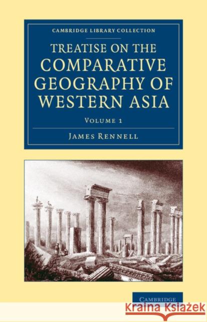 Treatise on the Comparative Geography of Western Asia: Accompanied with an Atlas of Maps James Rennell 9781108072106 Cambridge University Press - książka