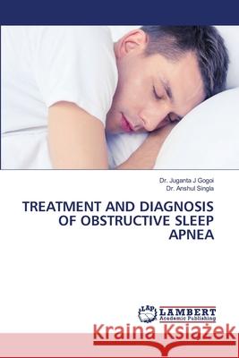 Treatment and Diagnosis of Obstructive Sleep Apnea Juganta J. Gogoi Anshul Singla 9786203463347 LAP Lambert Academic Publishing - książka