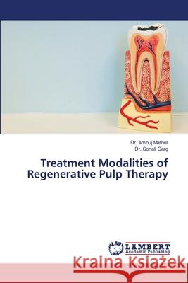 Treatment Modalities of Regenerative Pulp Therapy Mathur, Dr. Ambuj, Garg, Dr. Sonali 9786209274213 LAP Lambert Academic Publishing - książka