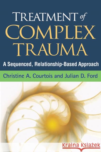 Treatment of Complex Trauma: A Sequenced, Relationship-Based Approach Christine A. Courtois Julian D. Ford John Briere 9781462524600 Guilford Publications - książka