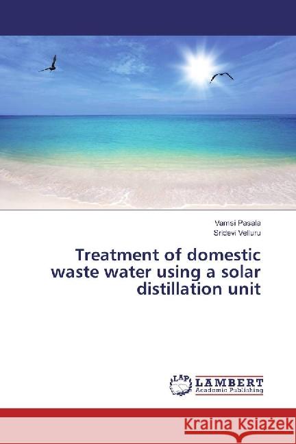 Treatment of domestic waste water using a solar distillation unit Pasala, Vamsi; Velluru, Sridevi 9783659971198 LAP Lambert Academic Publishing - książka