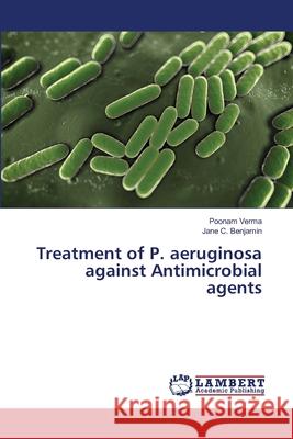 Treatment of P. aeruginosa against Antimicrobial agents Verma, Poonam 9783659355868 LAP Lambert Academic Publishing - książka