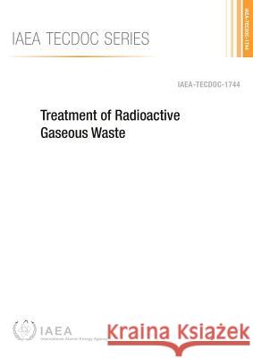 Treatment of Radioactive Gaseous Waste: IAEA Tecdoc Series No. 1744 International Atomic Energy Agency (IAEA 9789201063144 International Atomic Energy Agency - książka