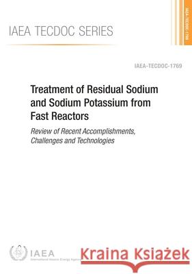 Treatment of Residual Sodium and Sodium Potassium from Fast Reactors: Review of Recent Accomplishments, Challenges and Technologies: IAEA Tecdoc Serie International Atomic Energy Agency (IAEA 9789201063151 International Atomic Energy Agency - książka