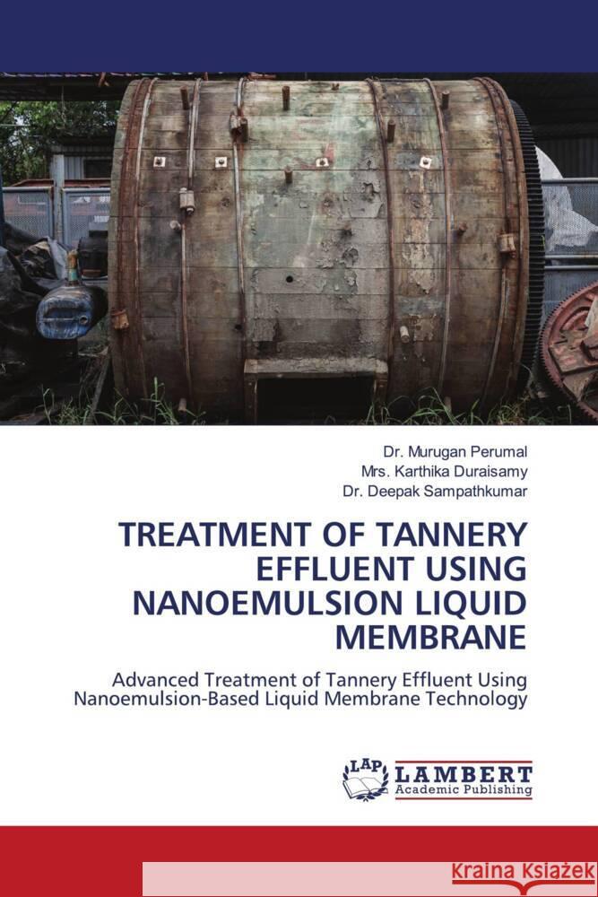 TREATMENT OF TANNERY EFFLUENT USING NANOEMULSION LIQUID MEMBRANE Perumal, Dr. Murugan, Duraisamy, Mrs. Karthika, Sampathkumar, Dr. Deepak 9786208419134 LAP Lambert Academic Publishing - książka