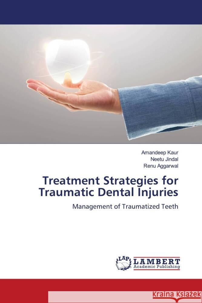 Treatment Strategies for Traumatic Dental Injuries Kaur, Amandeep, Jindal, Neetu, Aggarwal, Renu 9786205491485 LAP Lambert Academic Publishing - książka