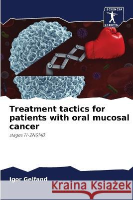 Treatment tactics for patients with oral mucosal cancer Igor Gelfand 9786205379813 Sciencia Scripts - książka