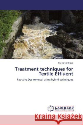 Treatment techniques for Textile Effluent : Reactive Dye removal using hybrid techniques Siddique, Maria 9783846591543 LAP Lambert Academic Publishing - książka