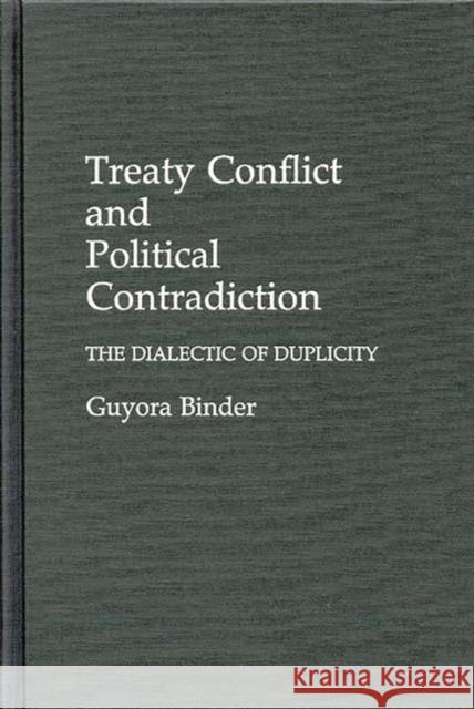 Treaty Conflict and Political Contradiction: The Dialectic of Duplicity Binder, Guyota 9780275930462 Praeger Publishers - książka