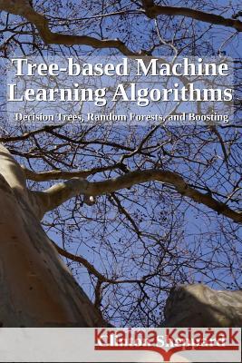 Tree-based Machine Learning Algorithms: Decision Trees, Random Forests, and Boosting Sheppard, Clinton 9781975860974 Createspace Independent Publishing Platform - książka