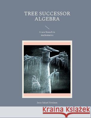 Tree successor algebra: A new branch in mathematics Jesse Sakari Hyttinen 9789523395787 Bod - Books on Demand - książka