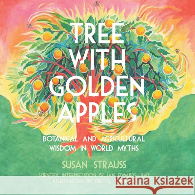 Tree with Golden Apples: Botanical & Agricultural Wisdom in World Myths Susan Strauss 9781682753361 Fulcrum Publishing - książka