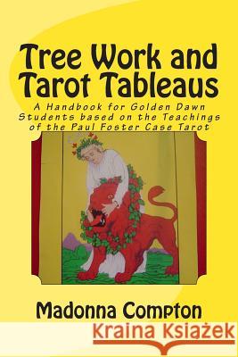 Tree Work and Tarot Tableaus: A Handbook for Golden Dawn Students based on the Teachings of the Paul Foster Case Tarot Compton, Madonna 9781482640946 Createspace - książka