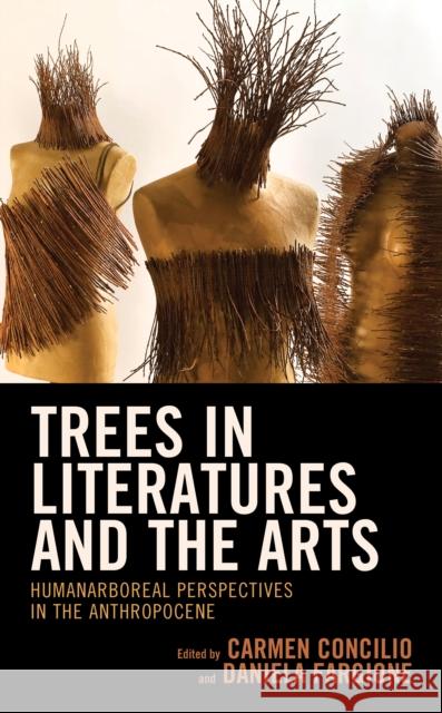 Trees in Literatures and the Arts: HumanArboreal Perspectives in the Anthropocene Annette Arlander, Alberto Baracco, Giulia Baselica, Emanuela Borgnino, Stefano Maria Casella, Carmen Concilio, Gaia Cott 9781793622792 Lexington Books - książka