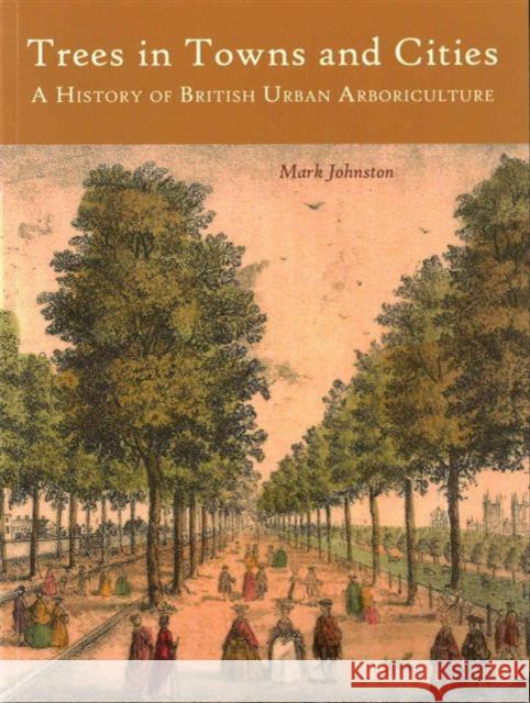 Trees in Towns and Cities: A History of British Urban Arboriculture Mark Johnston 9781909686625 WINDGATHER PRESS - książka