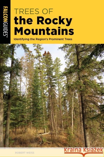 Trees of the Rocky Mountains: Identifying the Region's Prominent Trees Robert Weiss 9781493086528 Falcon Press Publishing - książka