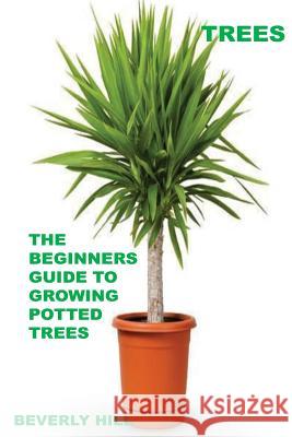 Trees: The Beginners Guide To Growing Potted Trees Hill, Beverly 9781522982876 Createspace Independent Publishing Platform - książka