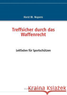 Treffsicher durch das Waffenrecht: Leitfaden für Sportschützen - 2. Auflage Nopens, Horst W. 9783837021097 Books on Demand - książka