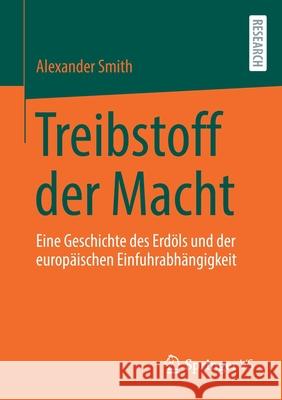 Treibstoff Der Macht: Eine Geschichte Des Erdöls Und Der Europäischen Einfuhrabhängigkeit Smith, Alexander 9783658346959 Springer vs - książka