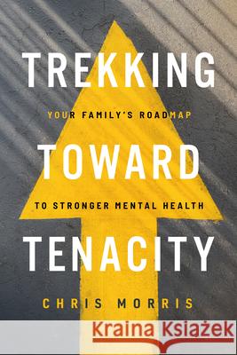 Trekking Toward Tenacity: Your Family's Roadmap to Stronger Mental Health Chris Morris 9781684263899 ACU Press/Leafwood Publishers - książka