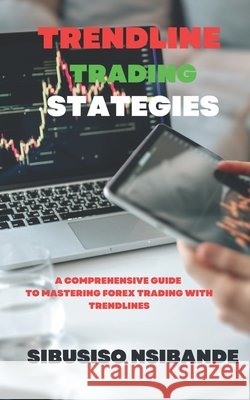 Trendline Trading Strategies: A Comprehensive Guide to Mastering Forex Trading with Trendlines Sibusiso Nsibande   9798391113331 Independently Published - książka