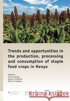 Trends and Opportunities in the Production, Processing and Consumption of Staple Food Crops in Kenya Calvin Onyango Guenter Unbehend Meinolf Lindhauer 9783944331171 Tudpress Verlag Der Wissenschaften Gmbh - książka