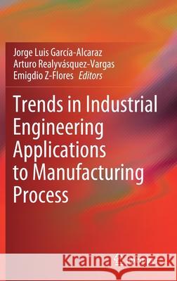 Trends in Industrial Engineering Applications to Manufacturing Process Jorge Luis Garci Arturo Realyv 9783030715786 Springer - książka